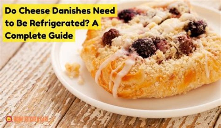 do cheese danishes need to be refrigerated? here is the answer